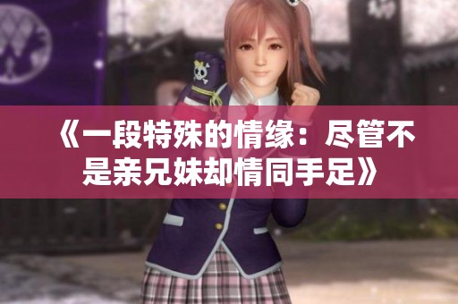 《一段特殊的情缘：尽管不是亲兄妹却情同手足》