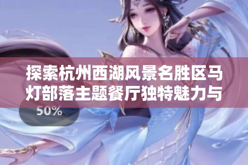 探索杭州西湖风景名胜区马灯部落主题餐厅独特魅力与美食体验之旅