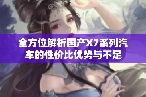 全方位解析国产X7系列汽车的性价比优势与不足