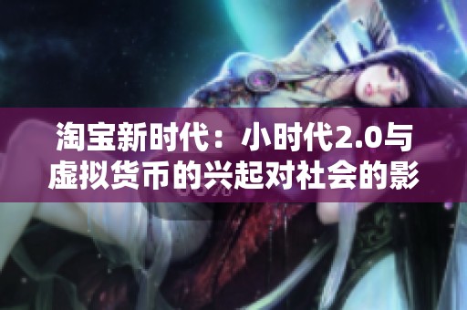 淘宝新时代：小时代2.0与虚拟货币的兴起对社会的影响分析