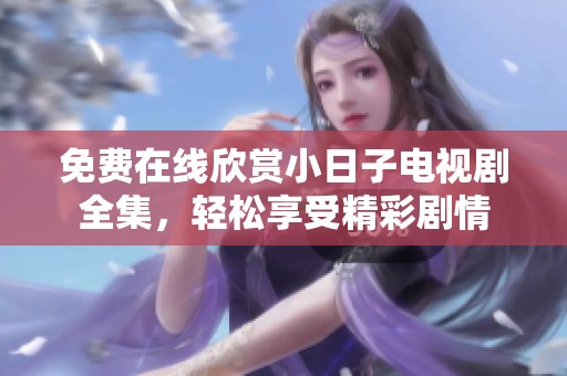 免费在线欣赏小日子电视剧全集，轻松享受精彩剧情