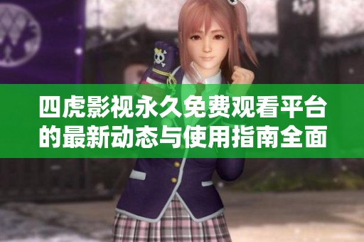 四虎影视永久免费观看平台的最新动态与使用指南全面解析