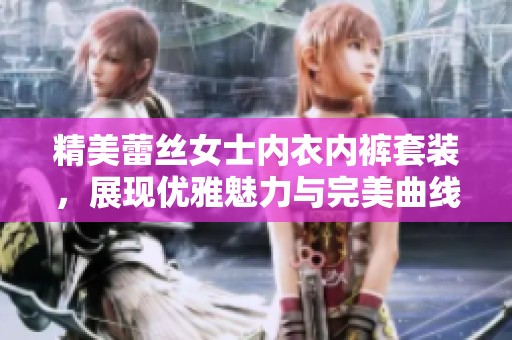 精美蕾丝女士内衣内裤套装，展现优雅魅力与完美曲线