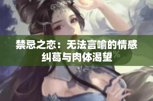禁忌之恋：无法言喻的情感纠葛与肉体渴望