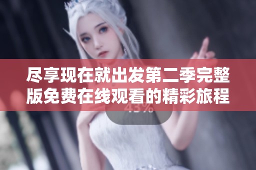 尽享现在就出发第二季完整版免费在线观看的精彩旅程