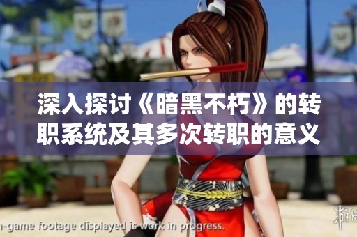 深入探讨《暗黑不朽》的转职系统及其多次转职的意义与影响