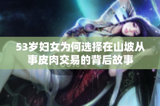 53岁妇女为何选择在山坡从事皮肉交易的背后故事