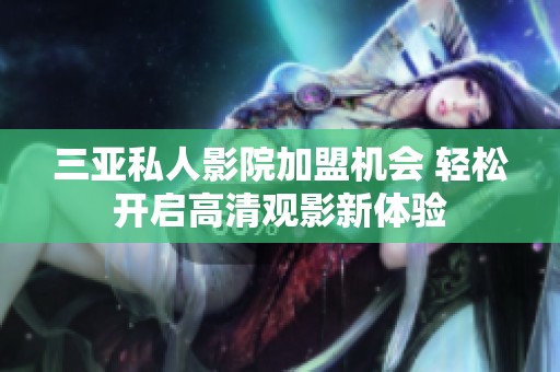 三亚私人影院加盟机会 轻松开启高清观影新体验