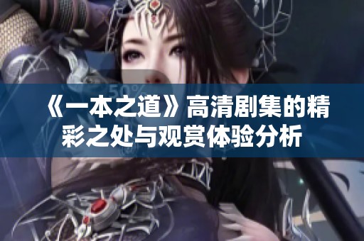 《一本之道》高清剧集的精彩之处与观赏体验分析