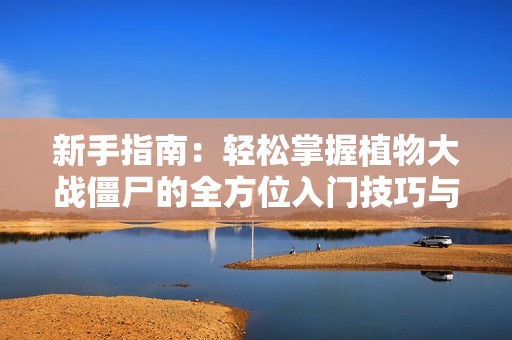 新手指南：轻松掌握植物大战僵尸的全方位入门技巧与秘籍，助你畅玩无阻