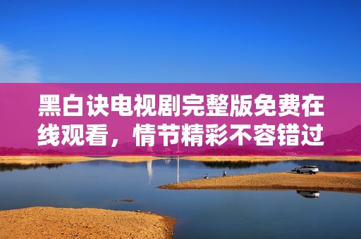 黑白诀电视剧完整版免费在线观看，情节精彩不容错过