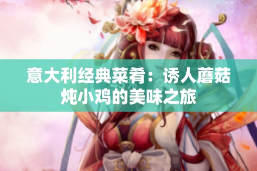 意大利经典菜肴：诱人蘑菇炖小鸡的美味之旅