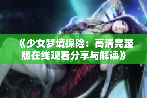《少女梦境探险：高清完整版在线观看分享与解读》
