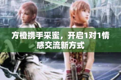 方橙携手采蜜，开启1对1情感交流新方式
