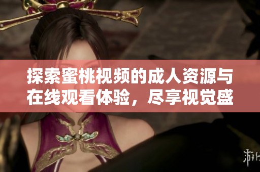 探索蜜桃视频的成人资源与在线观看体验，尽享视觉盛宴