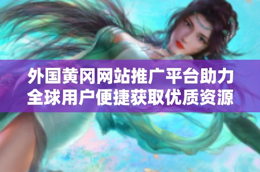外国黄冈网站推广平台助力全球用户便捷获取优质资源
