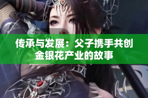 传承与发展：父子携手共创金银花产业的故事