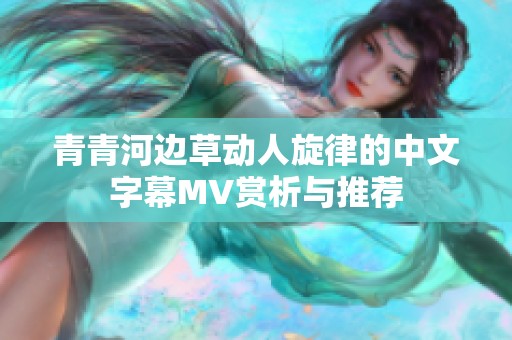 青青河边草动人旋律的中文字幕MV赏析与推荐