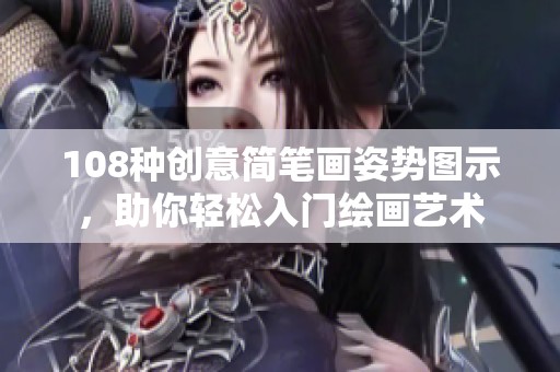 108种创意简笔画姿势图示，助你轻松入门绘画艺术