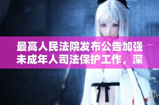 最高人民法院发布公告加强未成年人司法保护工作，深入推进法治建设与青少年权益保障