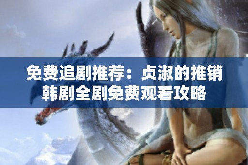 免费追剧推荐：贞淑的推销韩剧全剧免费观看攻略