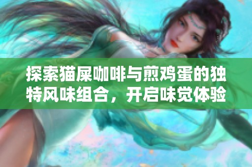 探索猫屎咖啡与煎鸡蛋的独特风味组合，开启味觉体验的美妙之旅