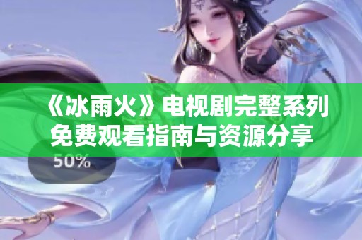 《冰雨火》电视剧完整系列免费观看指南与资源分享