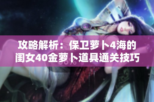 攻略解析：保卫萝卜4海的闺女40金萝卜道具通关技巧分享与心得总结