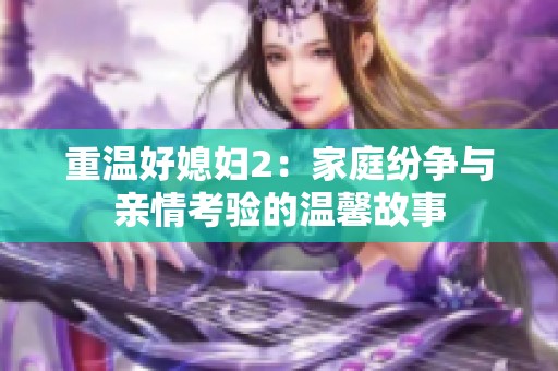 重温好媳妇2：家庭纷争与亲情考验的温馨故事