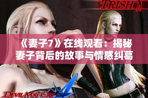 《妻子7》在线观看：揭秘妻子背后的故事与情感纠葛