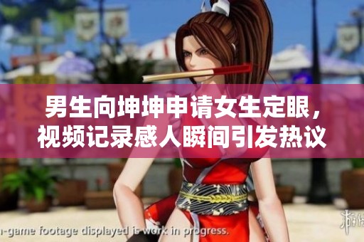 男生向坤坤申请女生定眼，视频记录感人瞬间引发热议