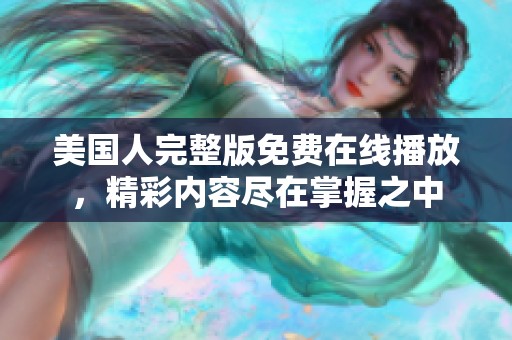 美国人完整版免费在线播放，精彩内容尽在掌握之中