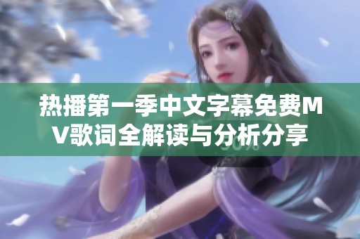 热播第一季中文字幕免费MV歌词全解读与分析分享