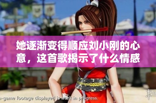 她逐渐变得顺应刘小刚的心意，这首歌揭示了什么情感故事