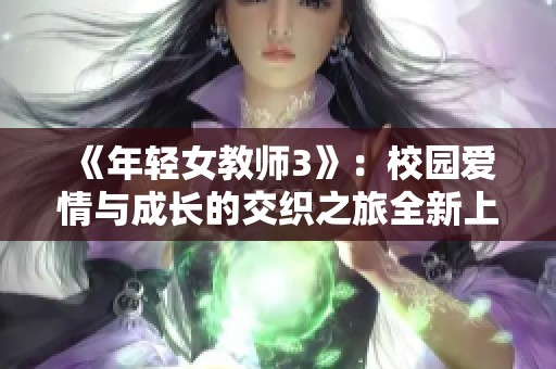 《年轻女教师3》：校园爱情与成长的交织之旅全新上线