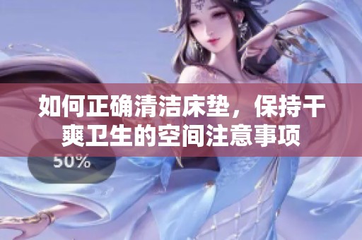 如何正确清洁床垫，保持干爽卫生的空间注意事项