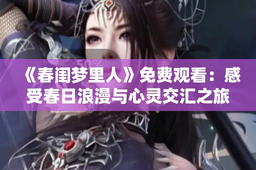 《春闺梦里人》免费观看：感受春日浪漫与心灵交汇之旅