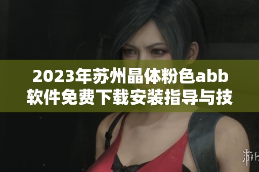 2023年苏州晶体粉色abb软件免费下载安装指导与技巧分享