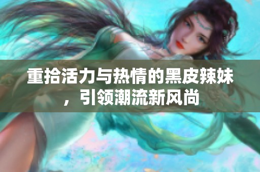 重拾活力与热情的黑皮辣妹，引领潮流新风尚