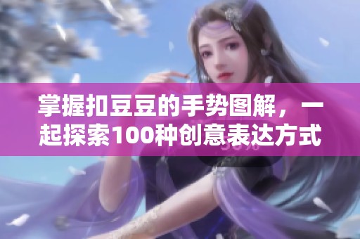 掌握扣豆豆的手势图解，一起探索100种创意表达方式