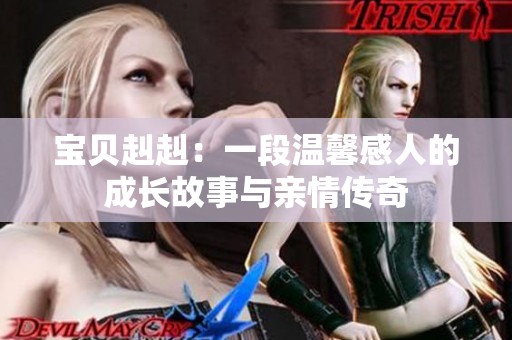 宝贝赳赳：一段温馨感人的成长故事与亲情传奇