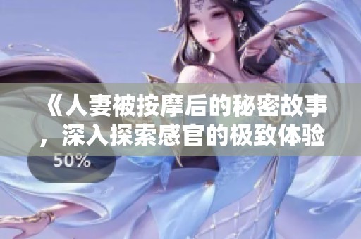 《人妻被按摩后的秘密故事，深入探索感官的极致体验》