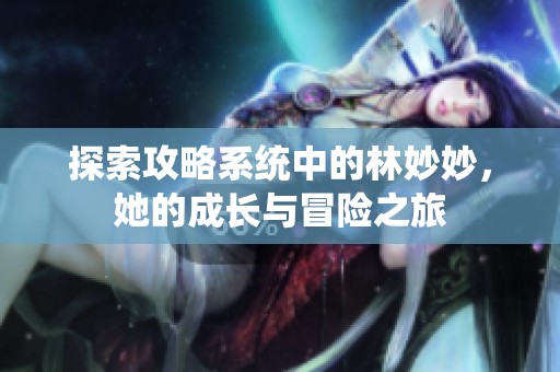 探索攻略系统中的林妙妙，她的成长与冒险之旅