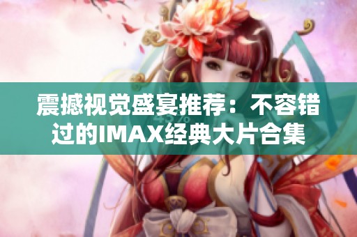 震撼视觉盛宴推荐：不容错过的IMAX经典大片合集