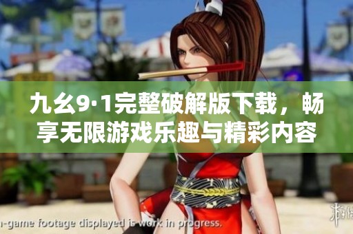 九幺9·1完整破解版下载，畅享无限游戏乐趣与精彩内容