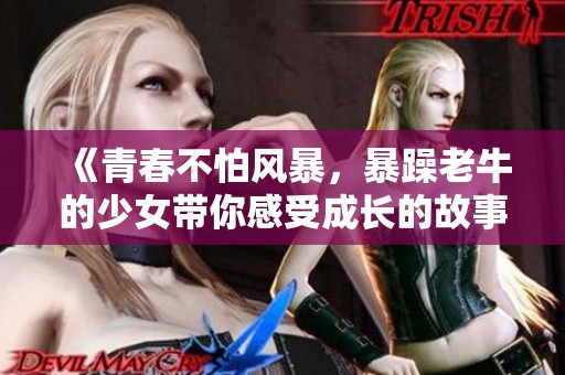 《青春不怕风暴，暴躁老牛的少女带你感受成长的故事》
