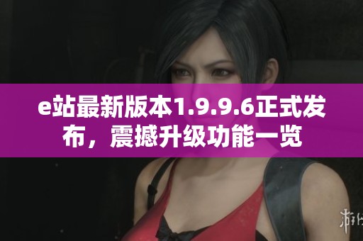 e站最新版本1.9.9.6正式发布，震撼升级功能一览