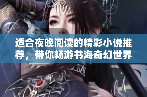 适合夜晚阅读的精彩小说推荐，带你畅游书海奇幻世界