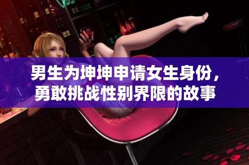 男生为坤坤申请女生身份，勇敢挑战性别界限的故事