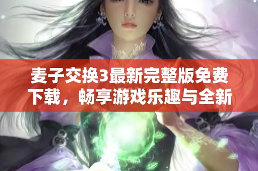 麦子交换3最新完整版免费下载，畅享游戏乐趣与全新体验